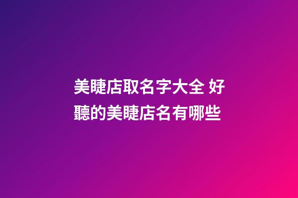 美睫店取名字大全 好聽的美睫店名有哪些-第1張-店鋪起名-玄機派